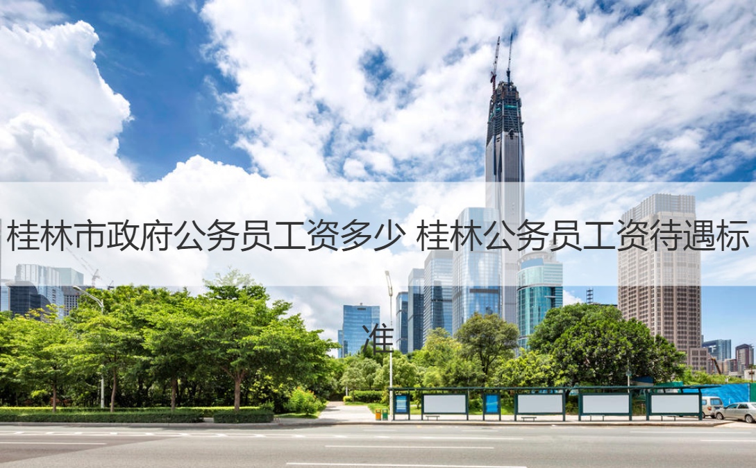 桂林市政府公务员工资多少 桂林公务员工资待遇标准